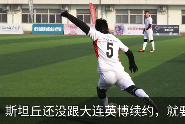 斯坦丘还没跟大连英博续约，就要被别的球队挖走？本人已为此回应确认