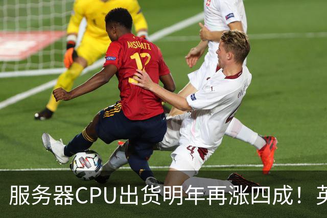 服务器CPU出货明年再涨四成！英特尔新品却还在延后