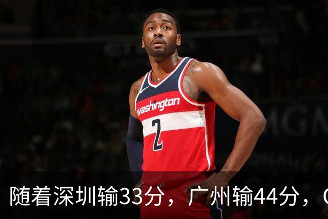 随着深圳输33分，广州输44分，CBA又乱了！广东重回八强，深圳倒数第二