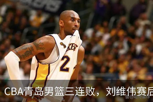 CBA青岛男篮三连败，刘维伟赛后点名2人是输球关键，球迷也无奈